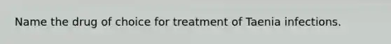 Name the drug of choice for treatment of Taenia infections.