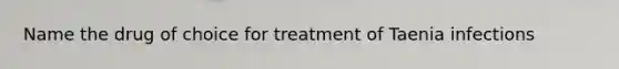 Name the drug of choice for treatment of Taenia infections