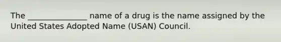 The _______________ name of a drug is the name assigned by the United States Adopted Name (USAN) Council.