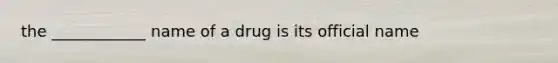 the ____________ name of a drug is its official name