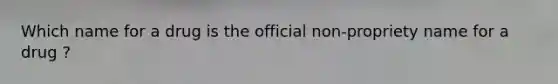 Which name for a drug is the official non-propriety name for a drug ?