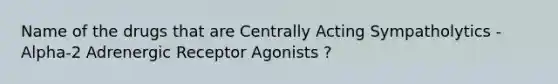 Name of the drugs that are Centrally Acting Sympatholytics - Alpha-2 Adrenergic Receptor Agonists ?