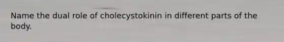 Name the dual role of cholecystokinin in different parts of the body.