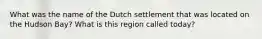 What was the name of the Dutch settlement that was located on the Hudson Bay? What is this region called today?