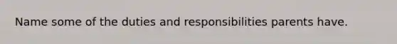 Name some of the duties and responsibilities parents have.