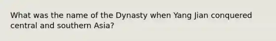 What was the name of the Dynasty when Yang Jian conquered central and southern Asia?