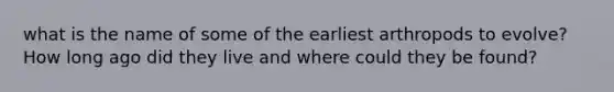 what is the name of some of the earliest arthropods to evolve? How long ago did they live and where could they be found?