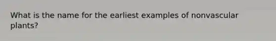 What is the name for the earliest examples of non<a href='https://www.questionai.com/knowledge/kbaUXKuBoK-vascular-plants' class='anchor-knowledge'>vascular plants</a>?