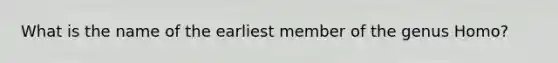 What is the name of the earliest member of the genus Homo?