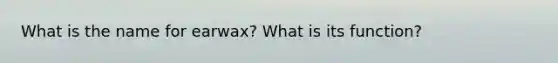 What is the name for earwax? What is its function?