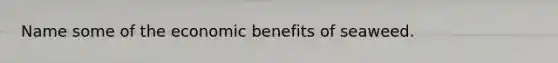 Name some of the economic benefits of seaweed.