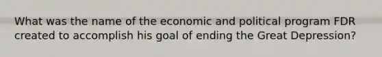 What was the name of the economic and political program FDR created to accomplish his goal of ending the Great Depression?