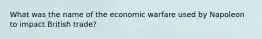 What was the name of the economic warfare used by Napoleon to impact British trade?