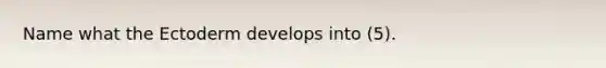 Name what the Ectoderm develops into (5).