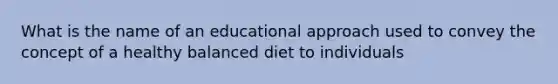 What is the name of an educational approach used to convey the concept of a healthy balanced diet to individuals