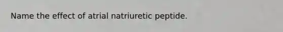 Name the effect of atrial natriuretic peptide.