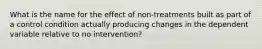 What is the name for the effect of non-treatments built as part of a control condition actually producing changes in the dependent variable relative to no intervention?