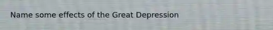 Name some effects of the Great Depression