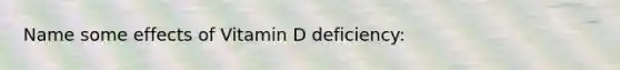 Name some effects of Vitamin D deficiency: