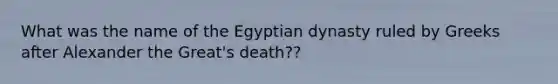 What was the name of the Egyptian dynasty ruled by Greeks after Alexander the Great's death??