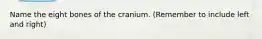 Name the eight bones of the cranium. (Remember to include left and right)