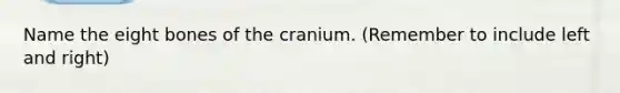 Name the eight bones of the cranium. (Remember to include left and right)