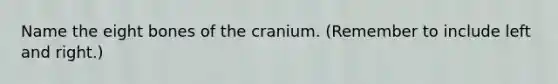 Name the eight bones of the cranium. (Remember to include left and right.)