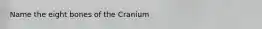 Name the eight bones of the Cranium