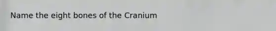 Name the eight bones of the Cranium