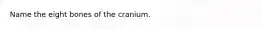 Name the eight bones of the cranium.