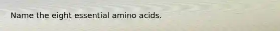 Name the eight essential amino acids.