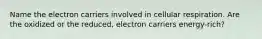 Name the electron carriers involved in cellular respiration. Are the oxidized or the reduced, electron carriers energy-rich?