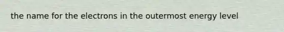 the name for the electrons in the outermost energy level