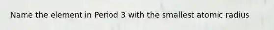 Name the element in Period 3 with the smallest atomic radius