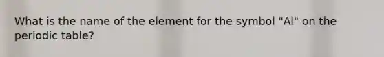 What is the name of the element for the symbol "Al" on the periodic table?