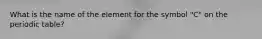 What is the name of the element for the symbol "C" on the periodic table?