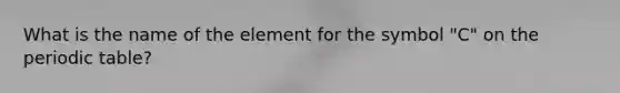 What is the name of the element for the symbol "C" on the periodic table?