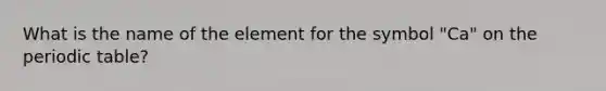 What is the name of the element for the symbol "Ca" on the periodic table?