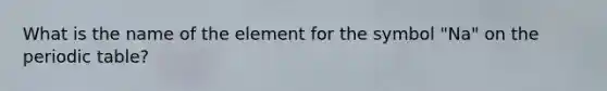 What is the name of the element for the symbol "Na" on the periodic table?