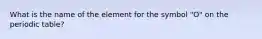 What is the name of the element for the symbol "O" on the periodic table?
