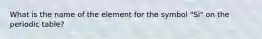 What is the name of the element for the symbol "Si" on the periodic table?