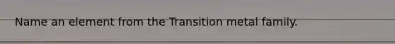 Name an element from the Transition metal family.