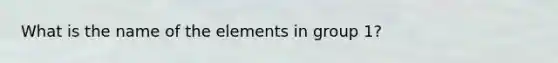 What is the name of the elements in group 1?