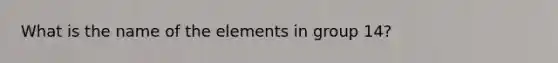 What is the name of the elements in group 14?