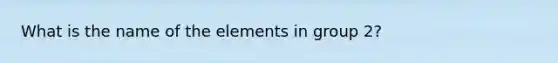 What is the name of the elements in group 2?