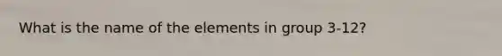 What is the name of the elements in group 3-12?