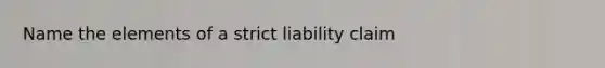 Name the elements of a strict liability claim