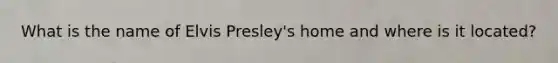 What is the name of Elvis Presley's home and where is it located?