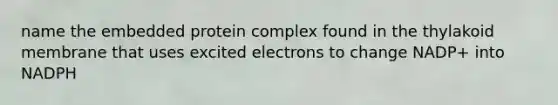 name the embedded protein complex found in the thylakoid membrane that uses excited electrons to change NADP+ into NADPH