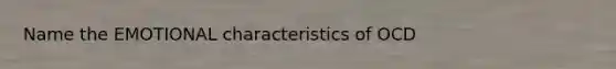 Name the EMOTIONAL characteristics of OCD